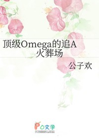 顶级Omega的追A火葬场